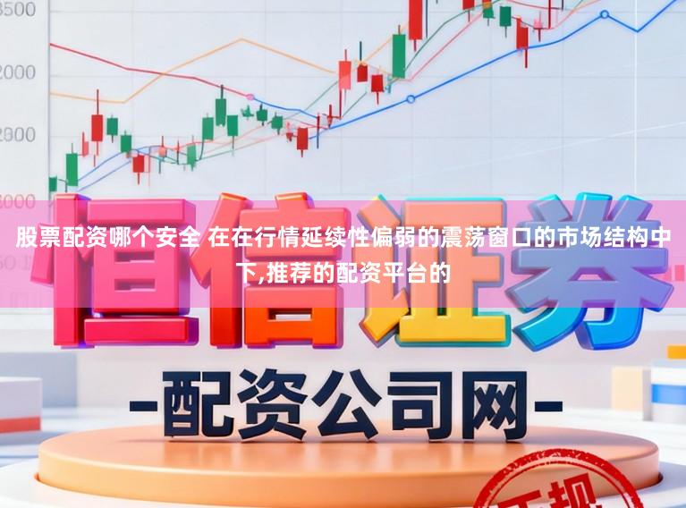 股票配资哪个安全 在在行情延续性偏弱的震荡窗口的市场结构中下,推荐的配资平台的