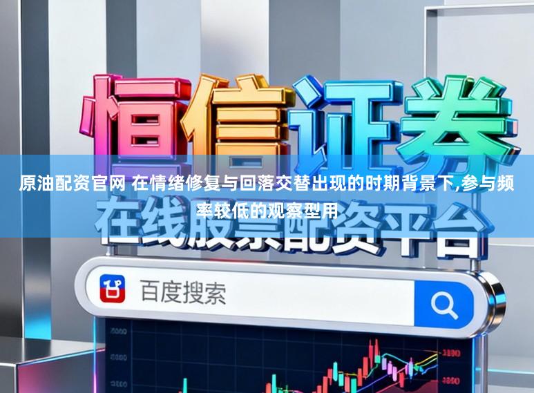 原油配资官网 在情绪修复与回落交替出现的时期背景下,参与频率较低的观察型用