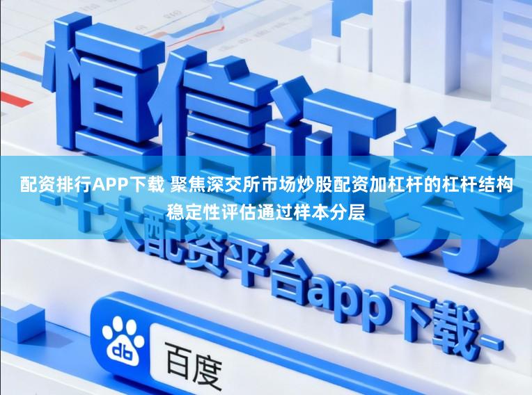 配资排行APP下载 聚焦深交所市场炒股配资加杠杆的杠杆结构稳定性评估通过样本分层