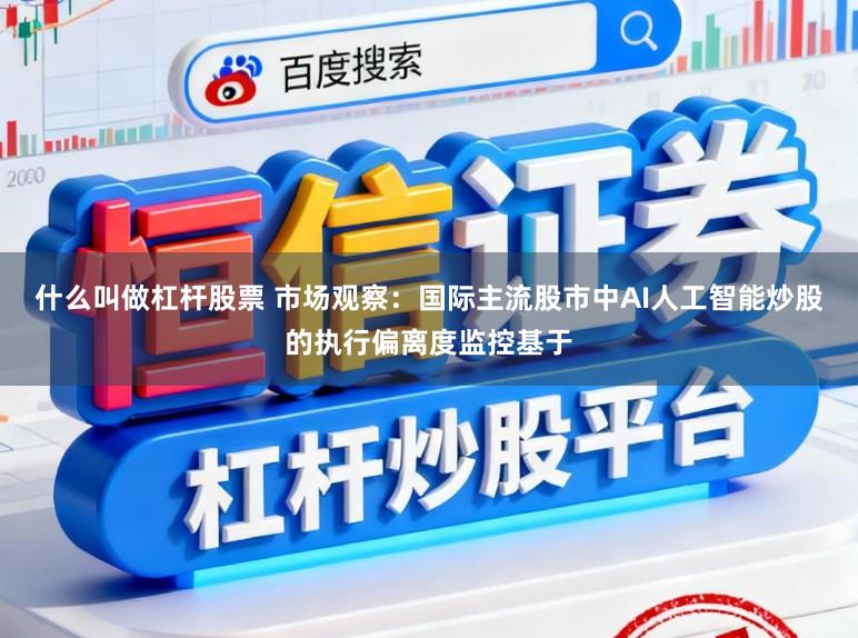 什么叫做杠杆股票 市场观察：国际主流股市中AI人工智能炒股的执行偏离度监控基于