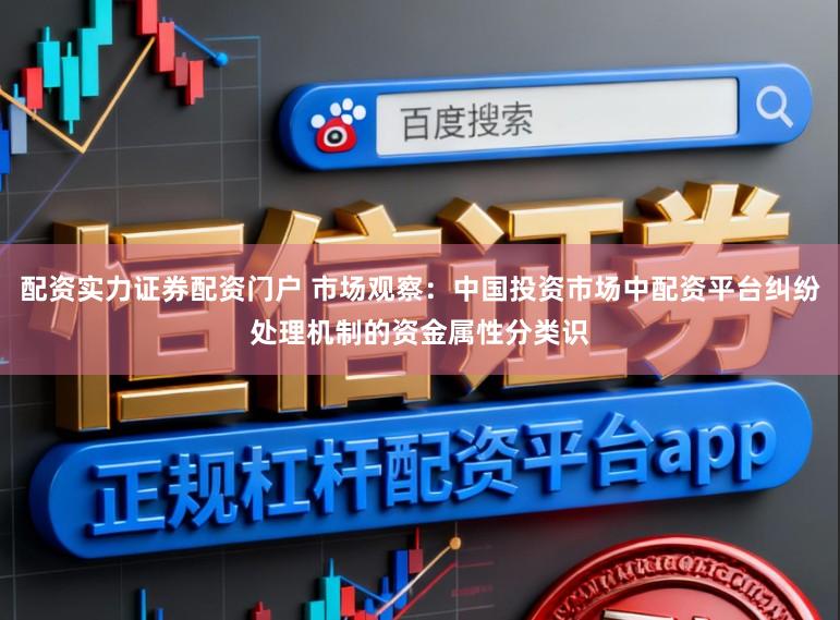 配资实力证券配资门户 市场观察：中国投资市场中配资平台纠纷处理机制的资金属性分类识