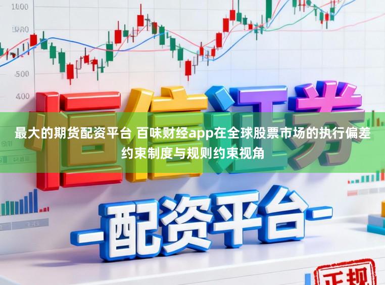 最大的期货配资平台 百味财经app在全球股票市场的执行偏差约束制度与规则约束视角