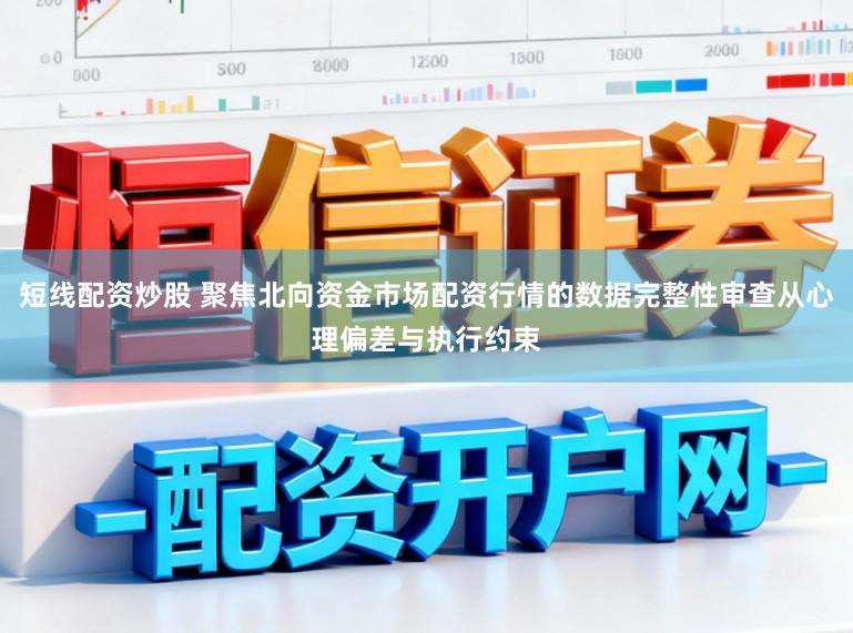 短线配资炒股 聚焦北向资金市场配资行情的数据完整性审查从心理偏差与执行约束