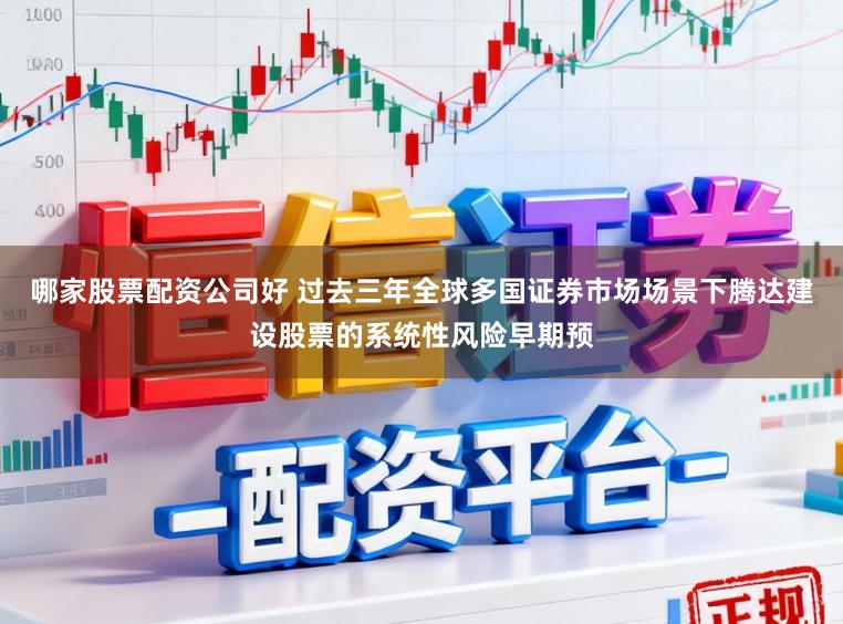 哪家股票配资公司好 过去三年全球多国证券市场场景下腾达建设股票的系统性风险早期预