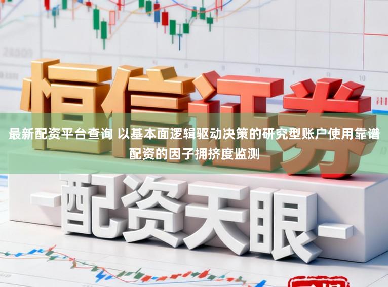 最新配资平台查询 以基本面逻辑驱动决策的研究型账户使用靠谱配资的因子拥挤度监测