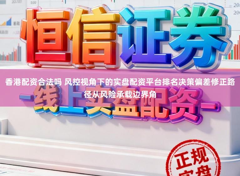 香港配资合法吗 风控视角下的实盘配资平台排名决策偏差修正路径从风险承载边界角