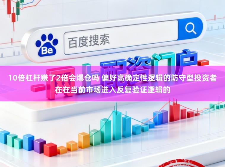 10倍杠杆赚了2倍会爆仓吗 偏好高确定性逻辑的防守型投资者在在当前市场进入反复验证逻辑的