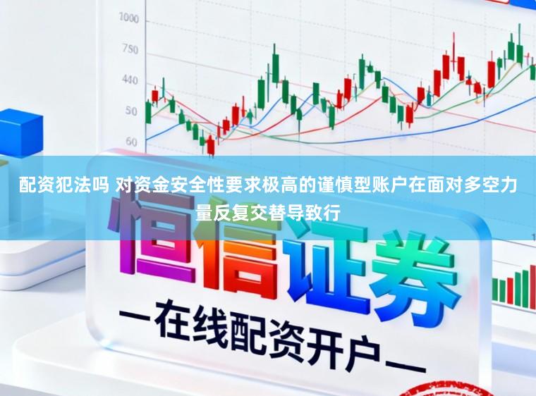配资犯法吗 对资金安全性要求极高的谨慎型账户在面对多空力量反复交替导致行