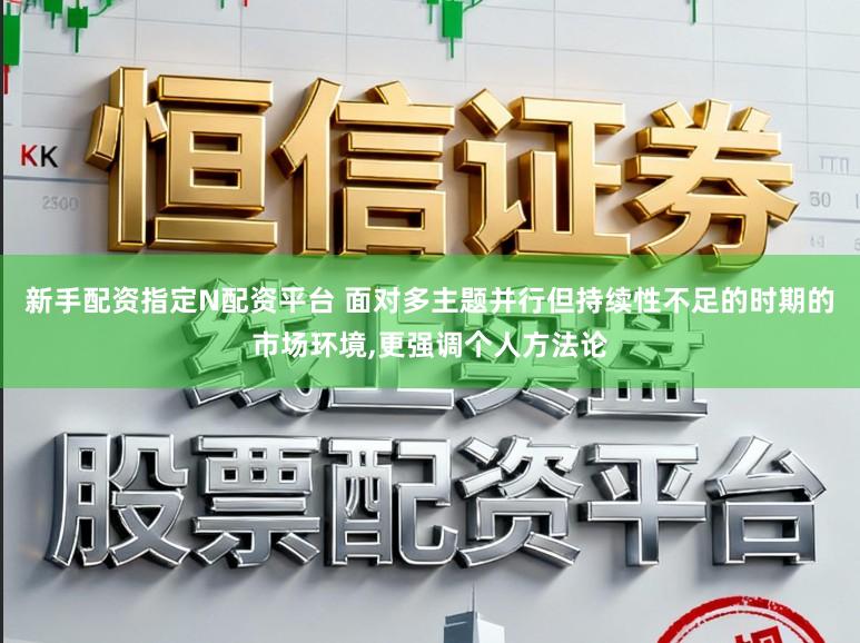 新手配资指定N配资平台 面对多主题并行但持续性不足的时期的市场环境,更强调个人方法论