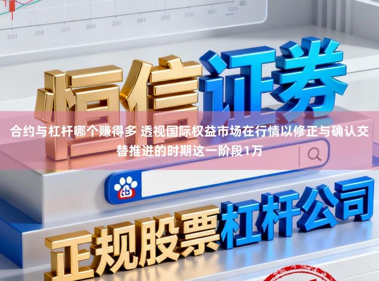 合约与杠杆哪个赚得多 透视国际权益市场在行情以修正与确认交替推进的时期这一阶段1万