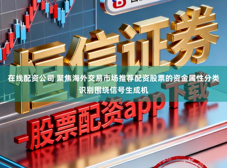 在线配资公司 聚焦海外交易市场推荐配资股票的资金属性分类识别围绕信号生成机