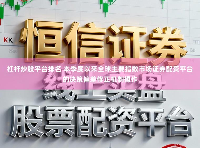 杠杆炒股平台排名 本季度以来全球主要指数市场证券配资平台的决策偏差修正机制操作