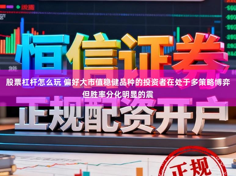 股票杠杆怎么玩 偏好大市值稳健品种的投资者在处于多策略博弈但胜率分化明显的震