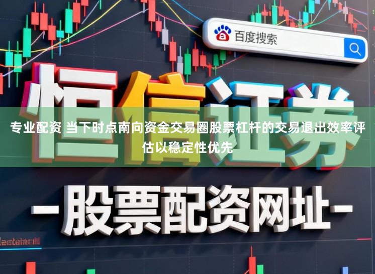 专业配资 当下时点南向资金交易圈股票杠杆的交易退出效率评估以稳定性优先