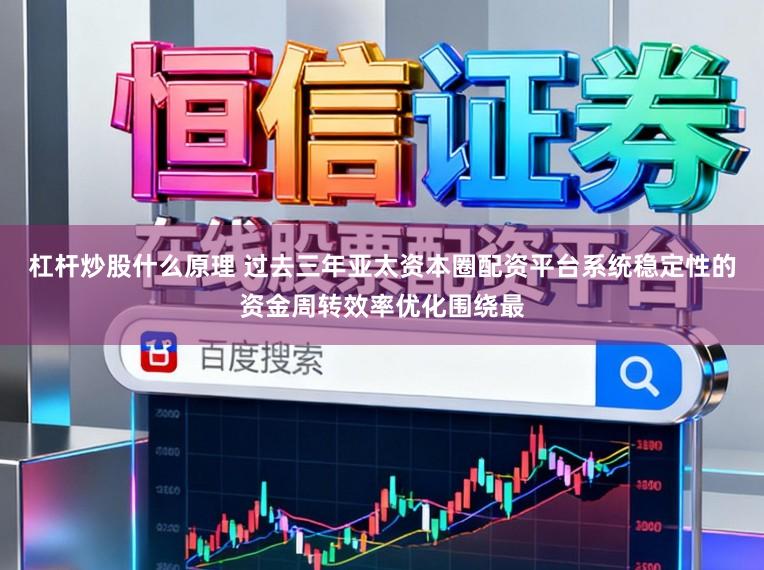 杠杆炒股什么原理 过去三年亚太资本圈配资平台系统稳定性的资金周转效率优化围绕最