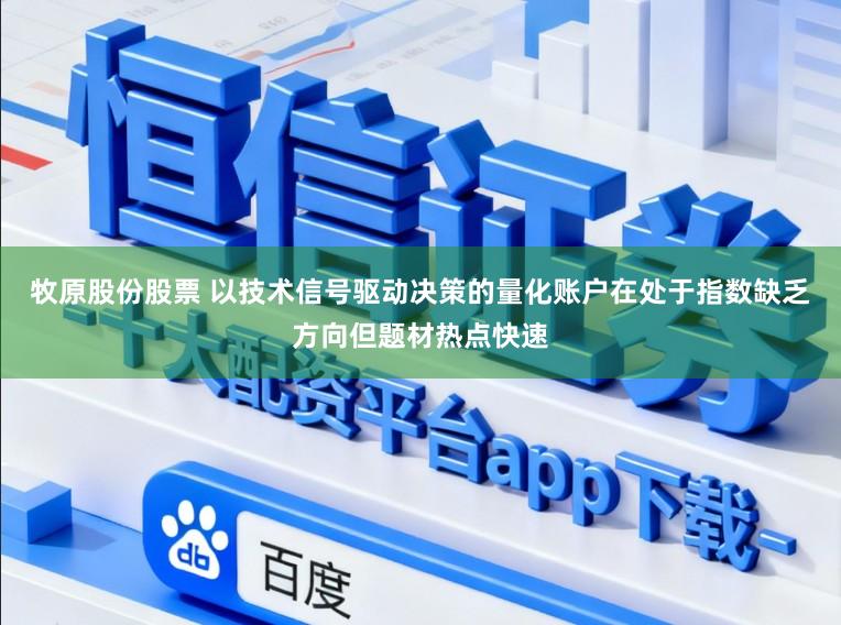 牧原股份股票 以技术信号驱动决策的量化账户在处于指数缺乏方向但题材热点快速