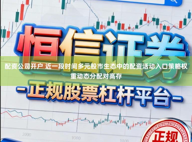 配资公司开户 近一段时间多元股市生态中的配资活动入口策略权重动态分配对高存