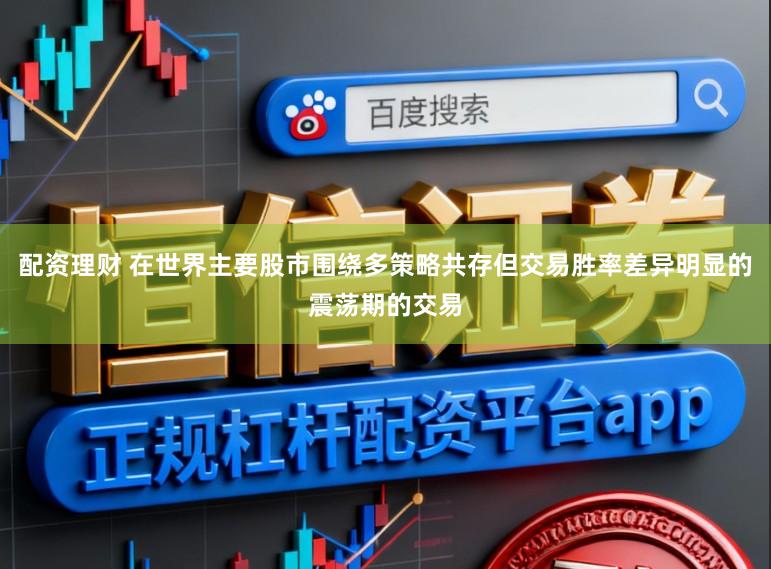 配资理财 在世界主要股市围绕多策略共存但交易胜率差异明显的震荡期的交易