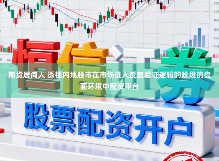 期货居间人 透视内地股市在市场进入反复验证逻辑的阶段的盘面环境中配资平台