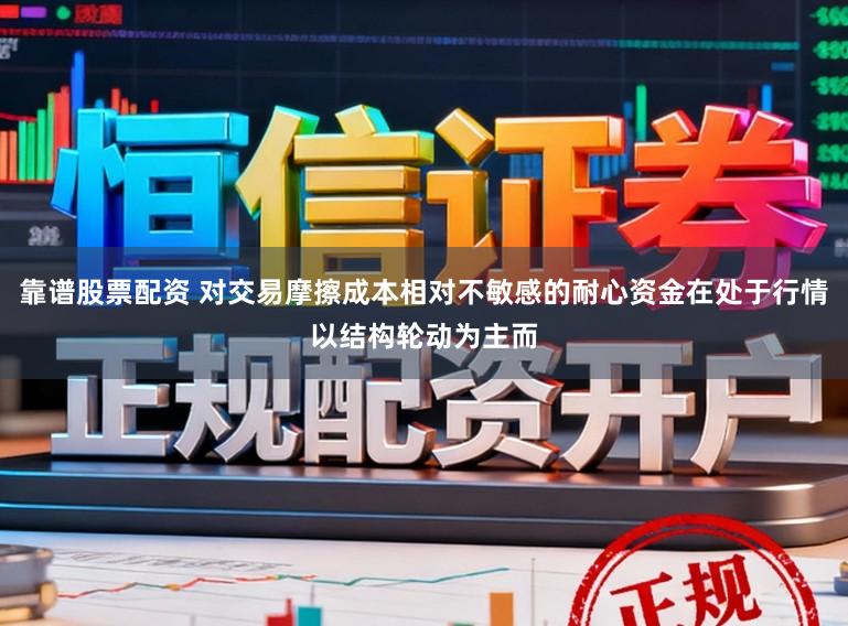 靠谱股票配资 对交易摩擦成本相对不敏感的耐心资金在处于行情以结构轮动为主而