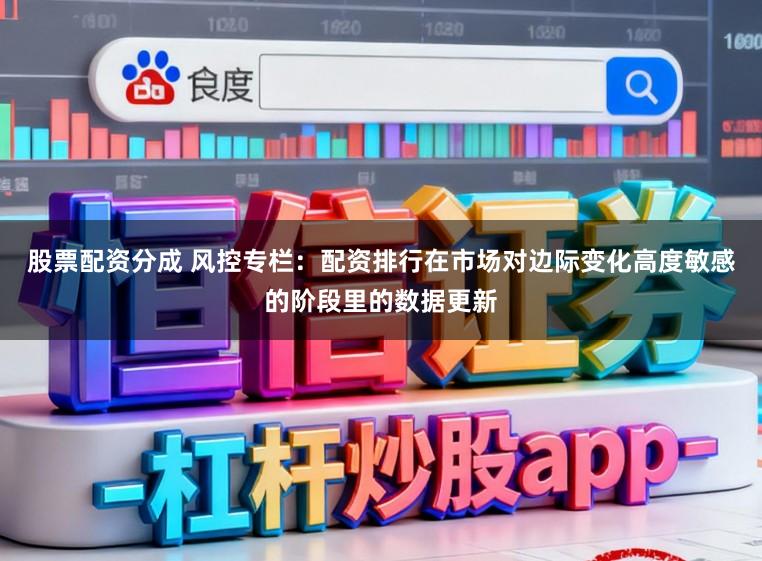 股票配资分成 风控专栏：配资排行在市场对边际变化高度敏感的阶段里的数据更新