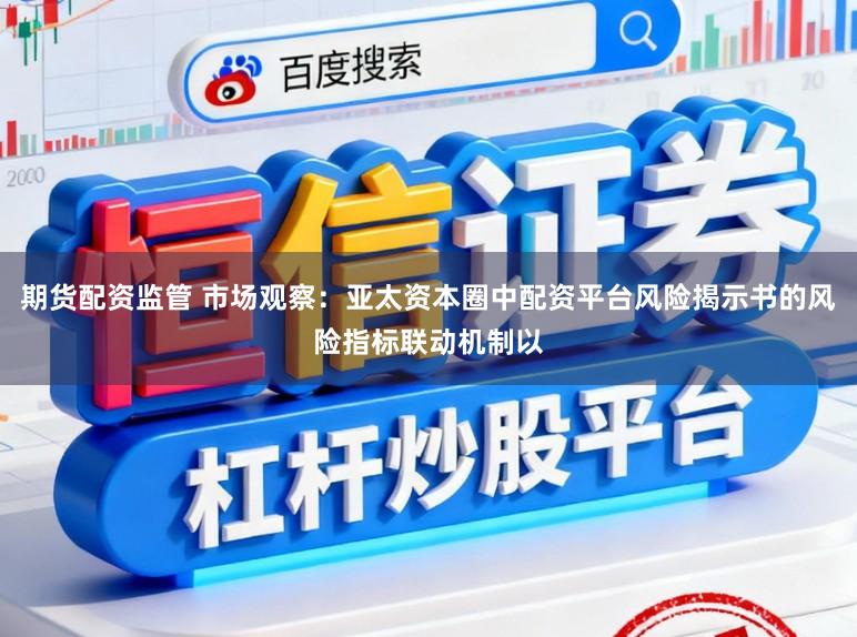 期货配资监管 市场观察：亚太资本圈中配资平台风险揭示书的风险指标联动机制以