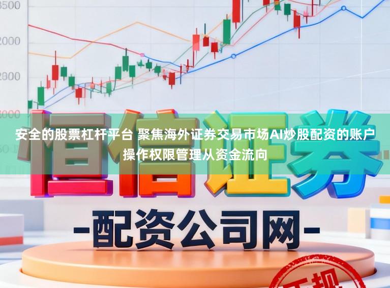 安全的股票杠杆平台 聚焦海外证券交易市场AI炒股配资的账户操作权限管理从资金流向