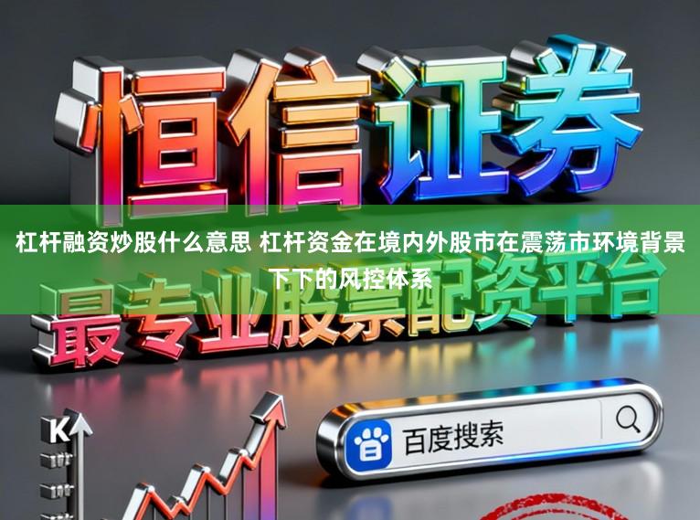 杠杆融资炒股什么意思 杠杆资金在境内外股市在震荡市环境背景下下的风控体系