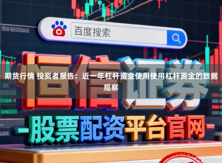 期货行情 投资者报告：近一年杠杆资金使用使用杠杆资金的数据观察