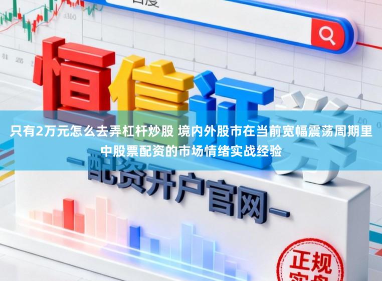 只有2万元怎么去弄杠杆炒股 境内外股市在当前宽幅震荡周期里中股票配资的市场情绪实战经验
