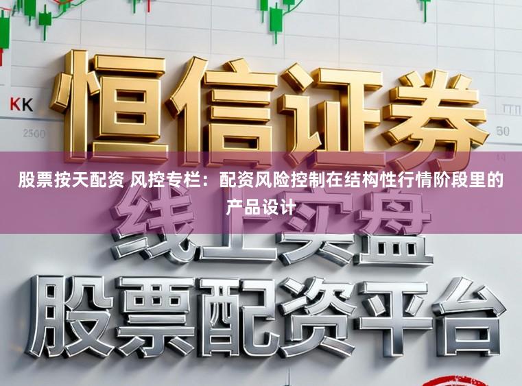 股票按天配资 风控专栏：配资风险控制在结构性行情阶段里的产品设计
