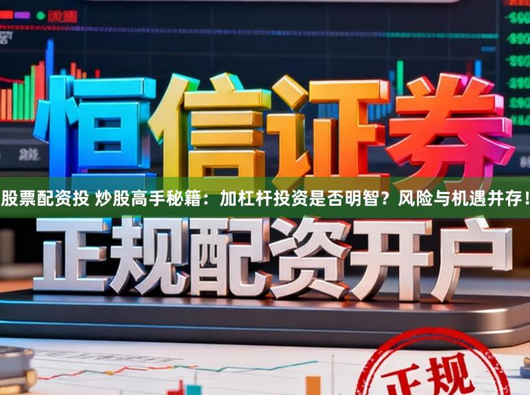 股票配资投 炒股高手秘籍：加杠杆投资是否明智？风险与机遇并存！