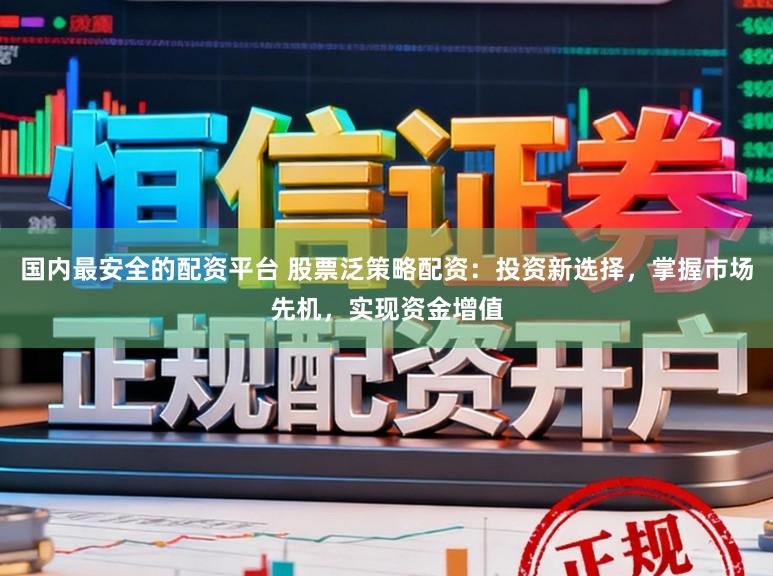国内最安全的配资平台 股票泛策略配资：投资新选择，掌握市场先机，实现资金增值