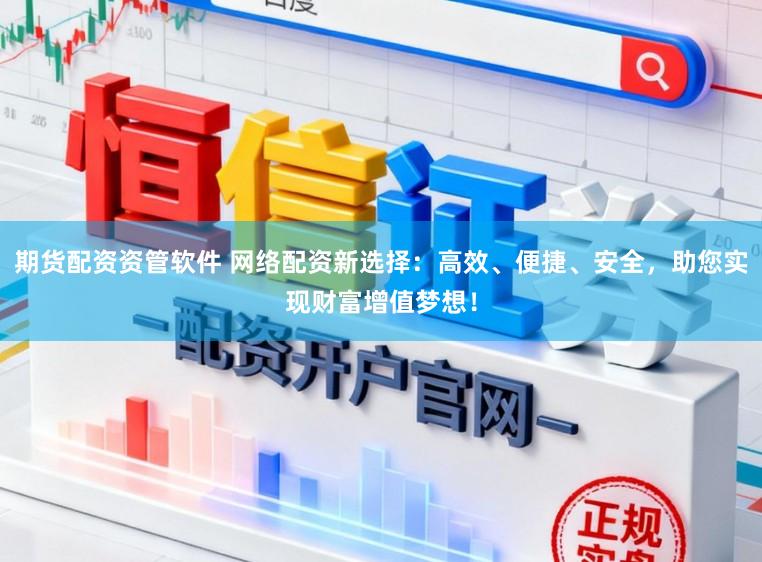 期货配资资管软件 网络配资新选择：高效、便捷、安全，助您实现财富增值梦想！