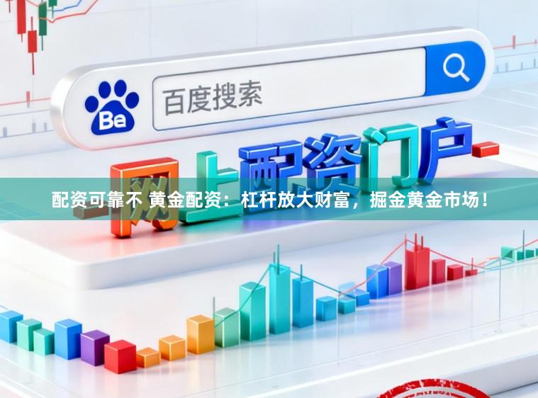 配资可靠不 黄金配资：杠杆放大财富，掘金黄金市场！