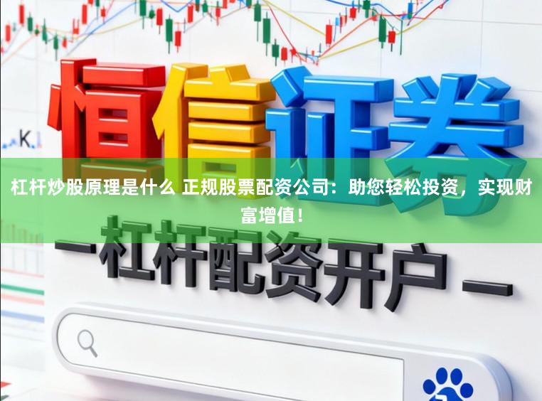 杠杆炒股原理是什么 正规股票配资公司：助您轻松投资，实现财富增值！