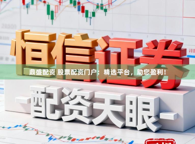 鼎盛配资 股票配资门户：精选平台，助您盈利！