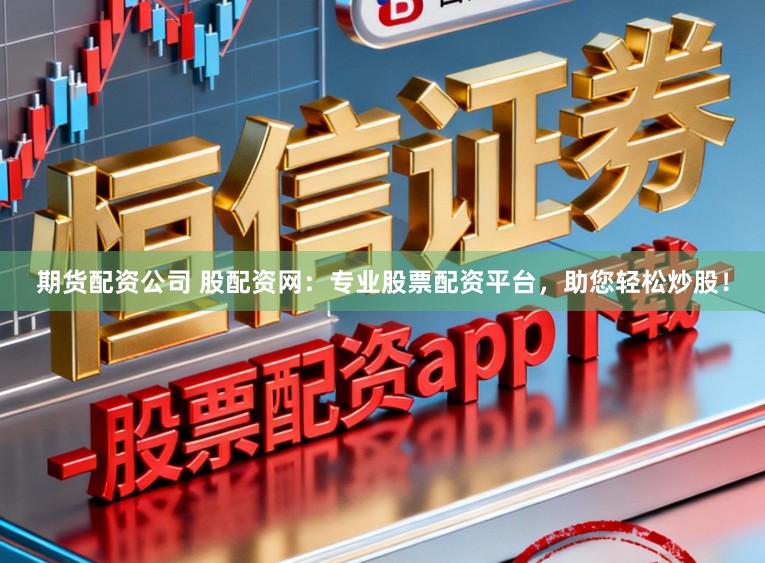 期货配资公司 股配资网：专业股票配资平台，助您轻松炒股！