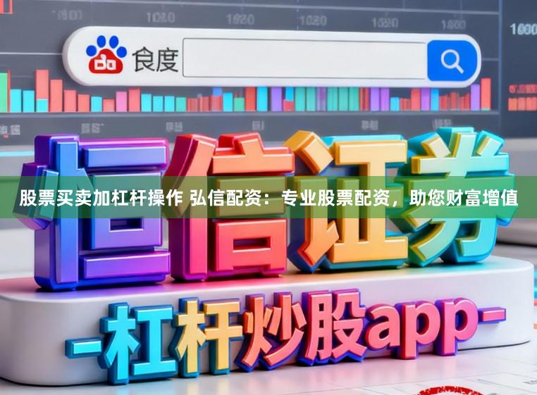 股票买卖加杠杆操作 弘信配资：专业股票配资，助您财富增值