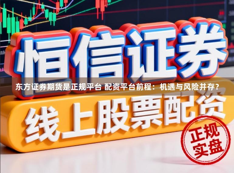 东方证券期货是正规平台 配资平台前程：机遇与风险并存？