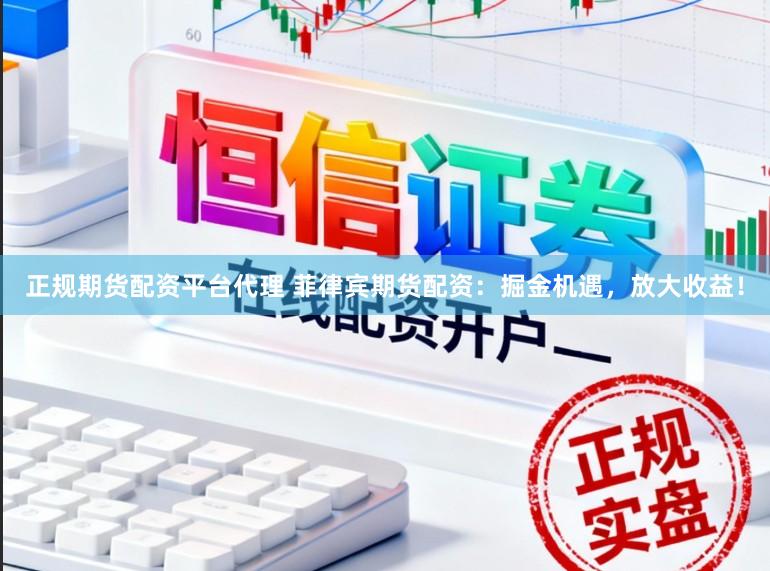 正规期货配资平台代理 菲律宾期货配资：掘金机遇，放大收益！
