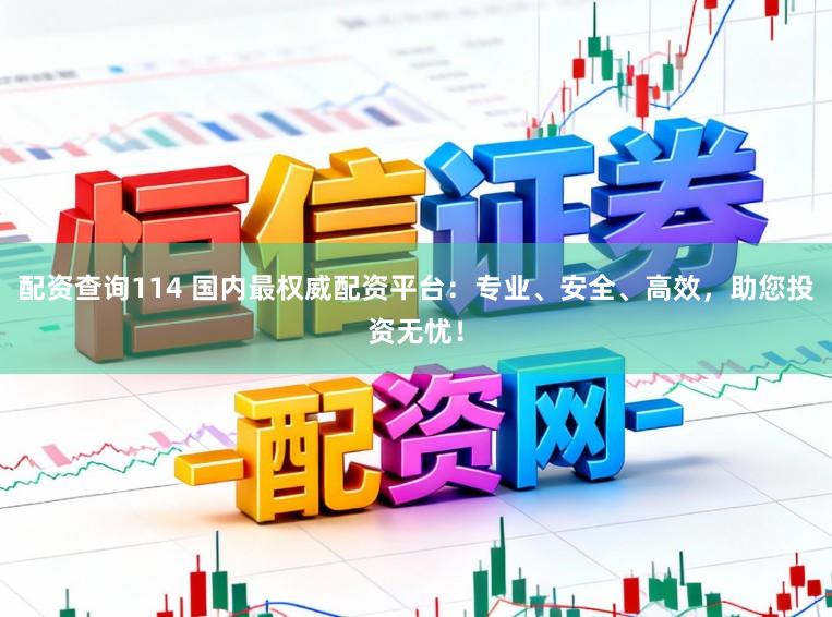 配资查询114 国内最权威配资平台：专业、安全、高效，助您投资无忧！