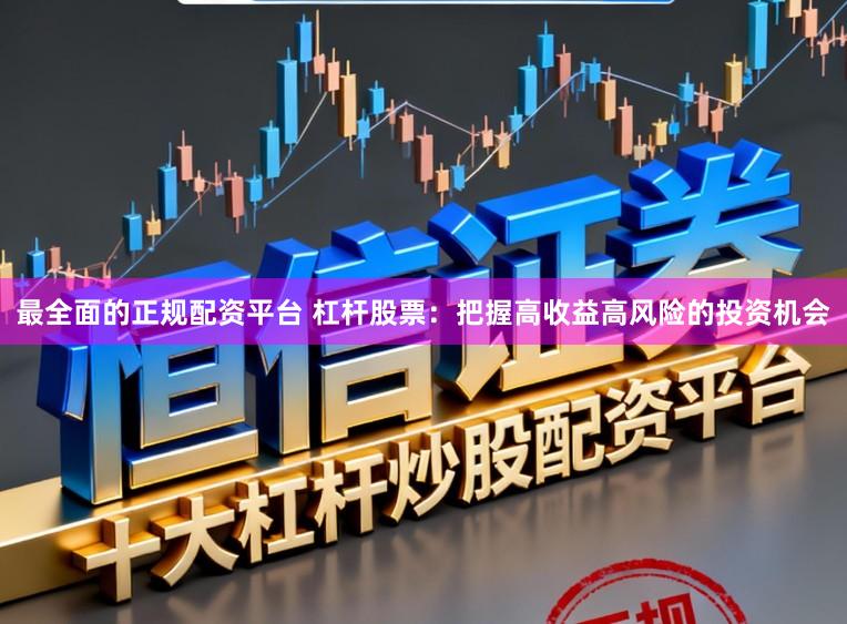 最全面的正规配资平台 杠杆股票：把握高收益高风险的投资机会