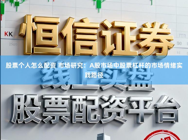 股票个人怎么配资 市场研究：A股市场中股票杠杆的市场情绪实践路径