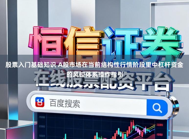 股票入门基础知识 A股市场在当前结构性行情阶段里中杠杆资金的风控体系操作指引