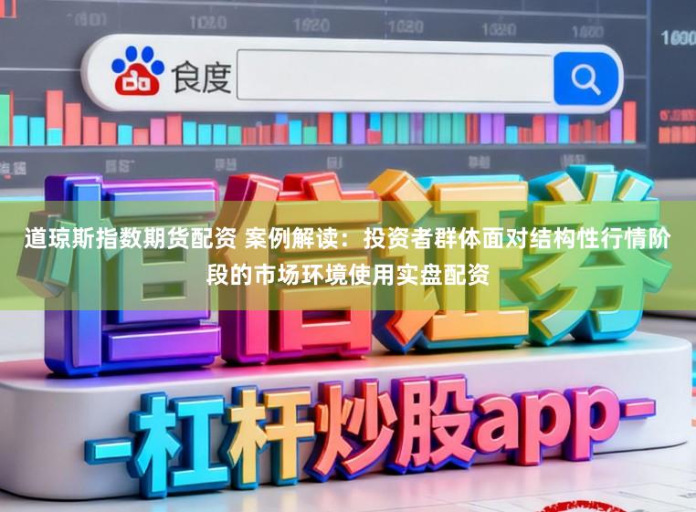 道琼斯指数期货配资 案例解读：投资者群体面对结构性行情阶段的市场环境使用实盘配资