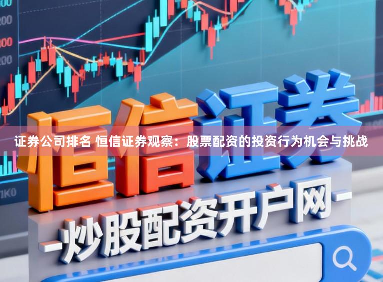 证券公司排名 恒信证券观察：股票配资的投资行为机会与挑战