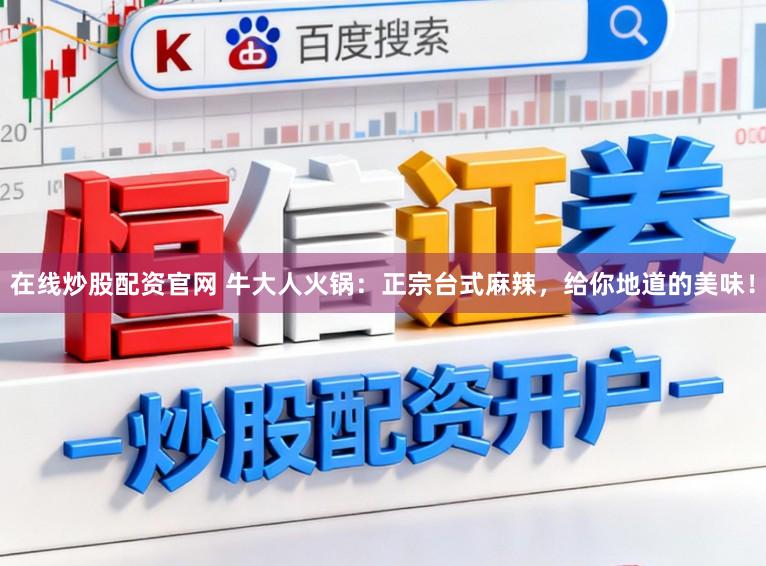 在线炒股配资官网 牛大人火锅：正宗台式麻辣，给你地道的美味！