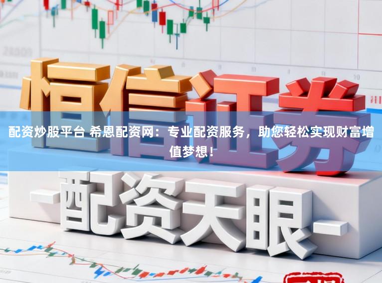配资炒股平台 希恩配资网：专业配资服务，助您轻松实现财富增值梦想！