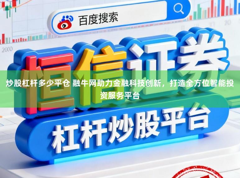 炒股杠杆多少平仓 融牛网助力金融科技创新，打造全方位智能投资服务平台